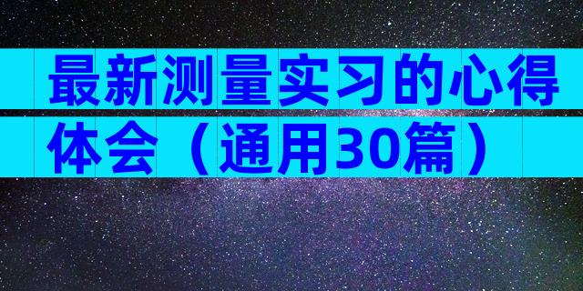 最新测量实习的心得体会（通用30篇）