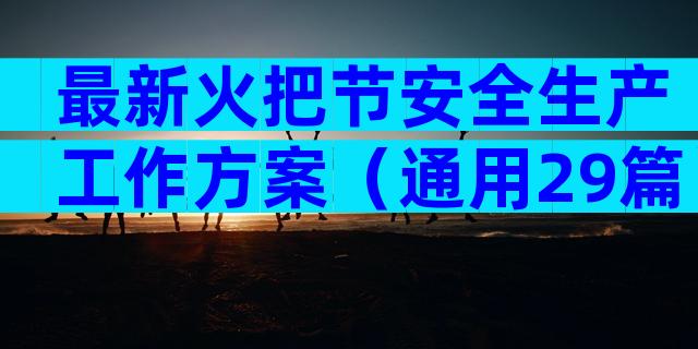 最新火把节安全生产工作方案（通用29篇）