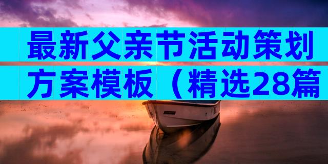 最新父亲节活动策划方案模板（精选28篇）