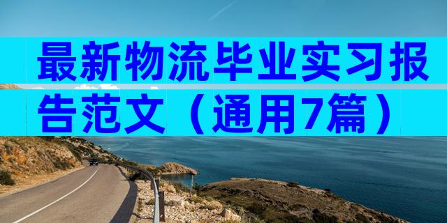 最新物流毕业实习报告范文（通用7篇）