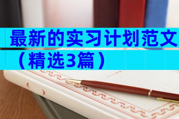 最新的实习计划范文（精选3篇）