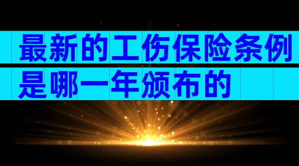 最新的工伤保险条例是哪一年颁布的