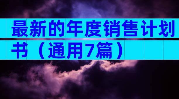 最新的年度销售计划书（通用7篇）