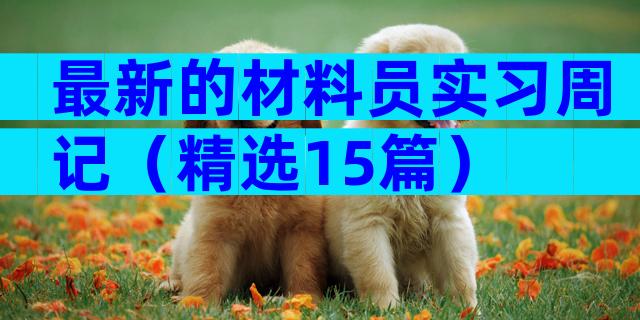 最新的材料员实习周记（精选15篇）