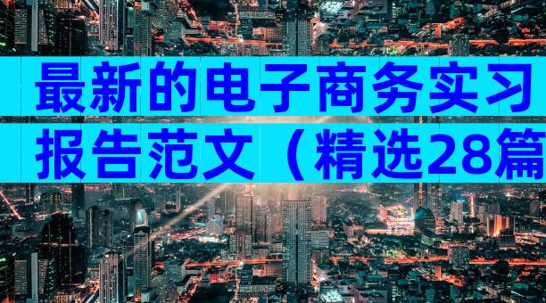 最新的电子商务实习报告范文（精选28篇）