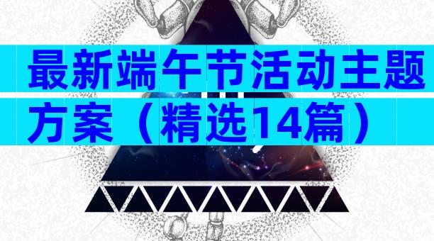 最新端午节活动主题方案（精选14篇）