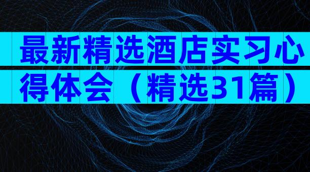 最新精选酒店实习心得体会（精选31篇）