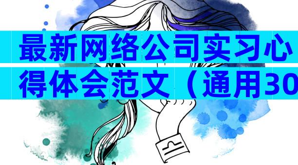 最新网络公司实习心得体会范文（通用30篇）