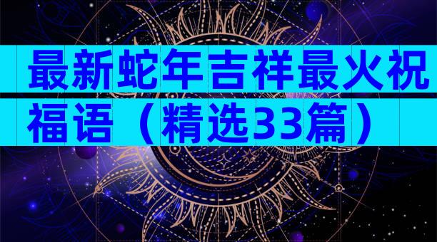 最新蛇年吉祥最火祝福语（精选33篇）