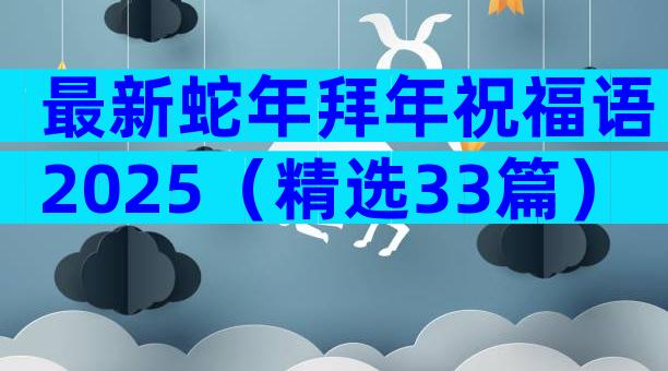 最新蛇年拜年祝福语2025（精选33篇）
