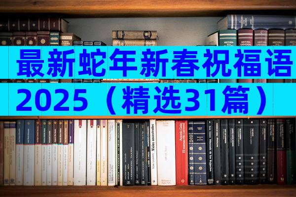 最新蛇年新春祝福语2025（精选31篇）