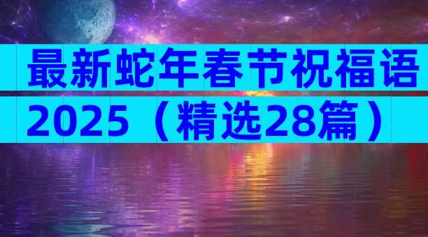 最新蛇年春节祝福语2025（精选28篇）