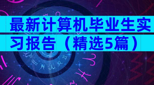 最新计算机毕业生实习报告（精选5篇）