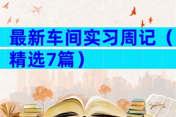 最新车间实习周记（精选7篇）