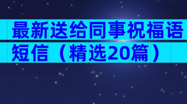 最新送给同事祝福语短信（精选20篇）