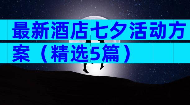 最新酒店七夕活动方案（精选5篇）