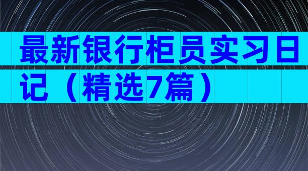 最新银行柜员实习日记（精选7篇）