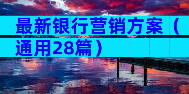 最新银行营销方案（通用28篇）