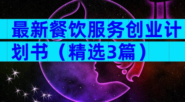 最新餐饮服务创业计划书（精选3篇）