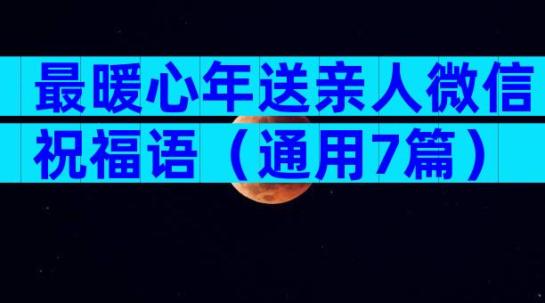 最暖心年送亲人微信祝福语（通用7篇）