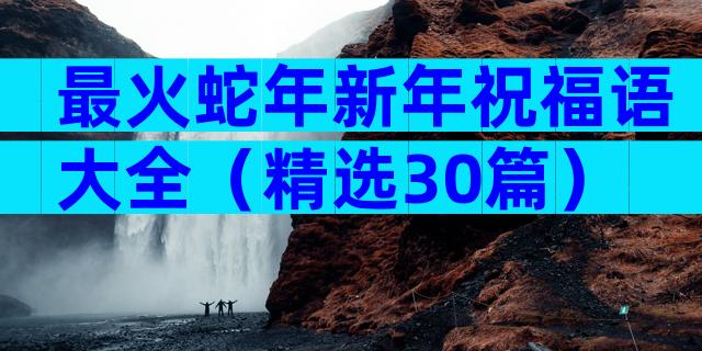 最火蛇年新年祝福语大全（精选30篇）