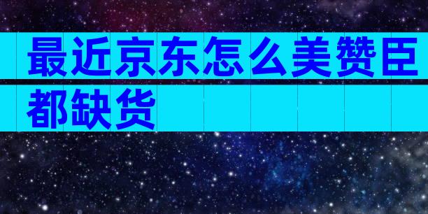 最近京东怎么美赞臣都缺货