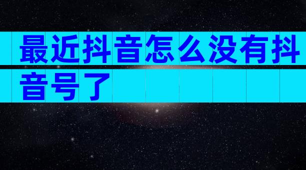 最近抖音怎么没有抖音号了