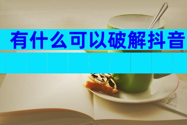 有什么可以破解抖音