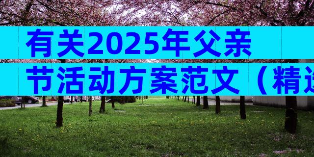 有关2025年父亲节活动方案范文（精选28篇）