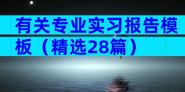 有关专业实习报告模板（精选28篇）