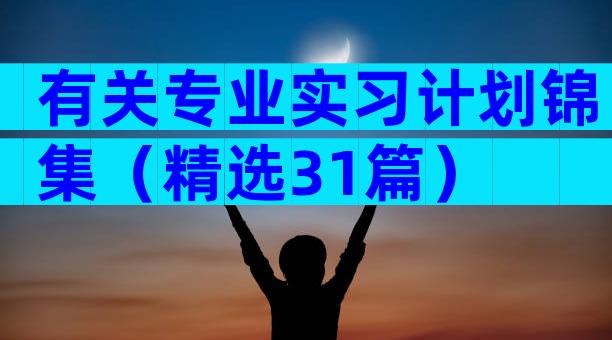 有关专业实习计划锦集（精选31篇）