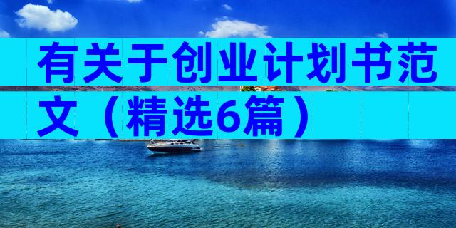 有关于创业计划书范文（精选6篇）