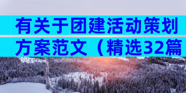 有关于团建活动策划方案范文（精选32篇）