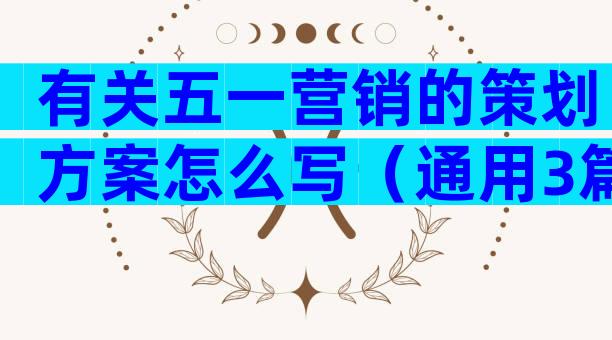 有关五一营销的策划方案怎么写（通用3篇）