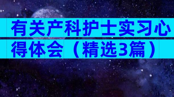 有关产科护士实习心得体会（精选3篇）