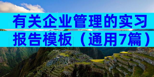 有关企业管理的实习报告模板（通用7篇）