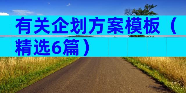 有关企划方案模板（精选6篇）