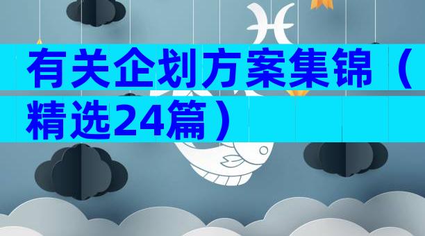 有关企划方案集锦（精选24篇）