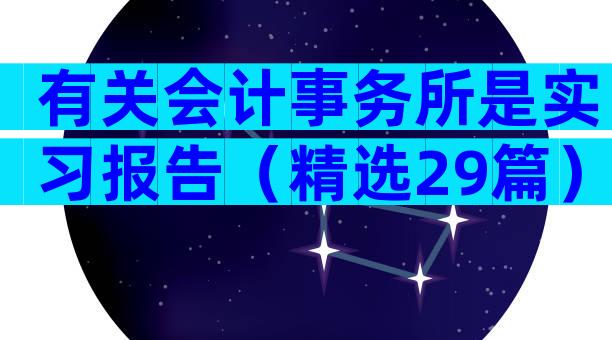 有关会计事务所是实习报告（精选29篇）