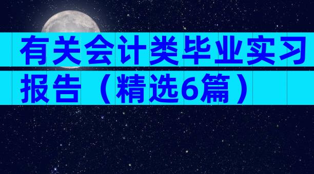 有关会计类毕业实习报告（精选6篇）