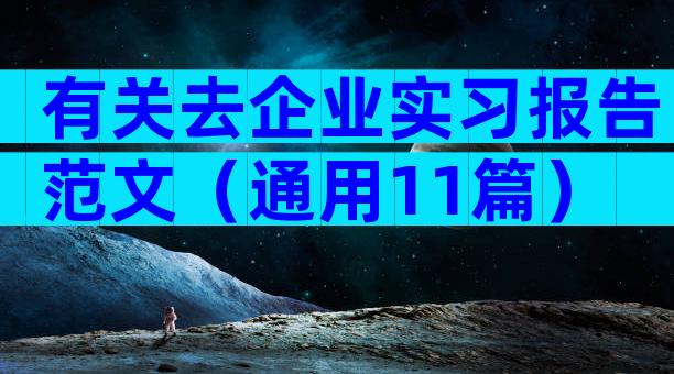有关去企业实习报告范文（通用11篇）
