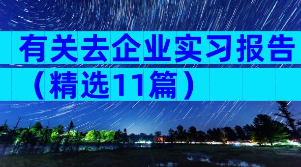 有关去企业实习报告（精选11篇）