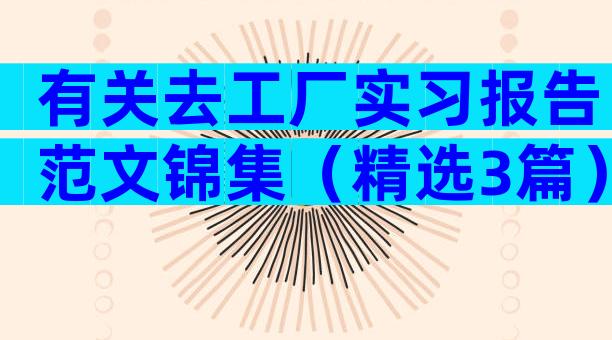 有关去工厂实习报告范文锦集（精选3篇）