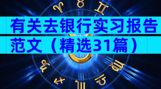 有关去银行实习报告范文（精选31篇）