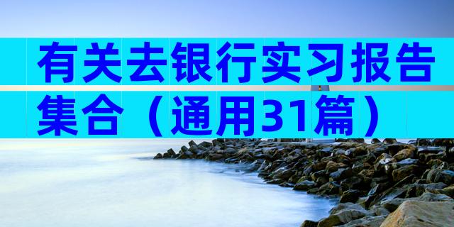 有关去银行实习报告集合（通用31篇）