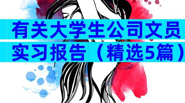 有关大学生公司文员实习报告（精选5篇）