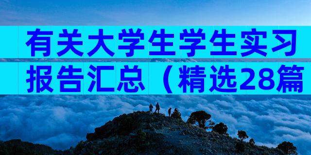 有关大学生学生实习报告汇总（精选28篇）