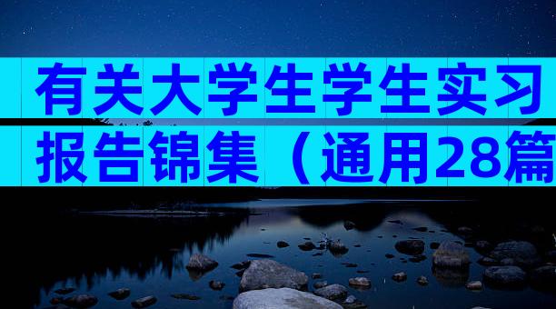 有关大学生学生实习报告锦集（通用28篇）