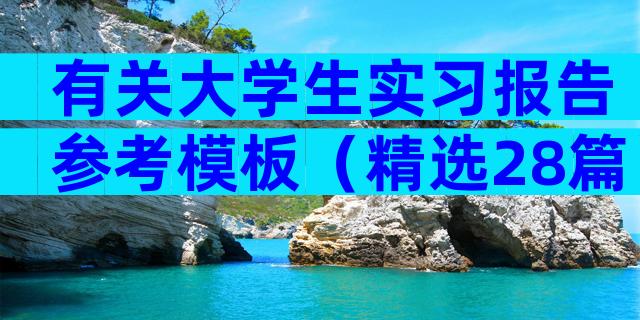 有关大学生实习报告参考模板（精选28篇）