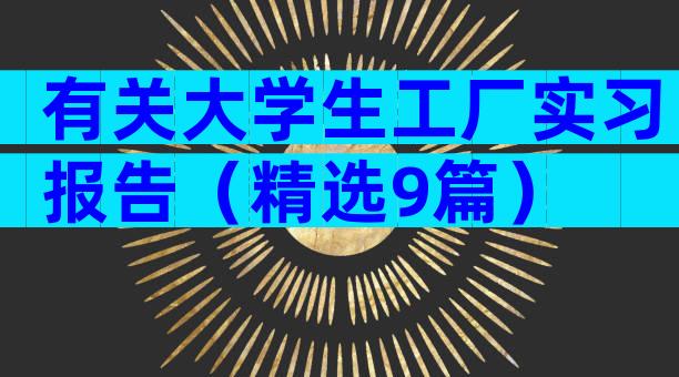 有关大学生工厂实习报告（精选9篇）